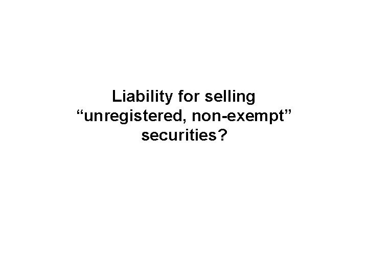 Liability for selling “unregistered, non-exempt” securities? 