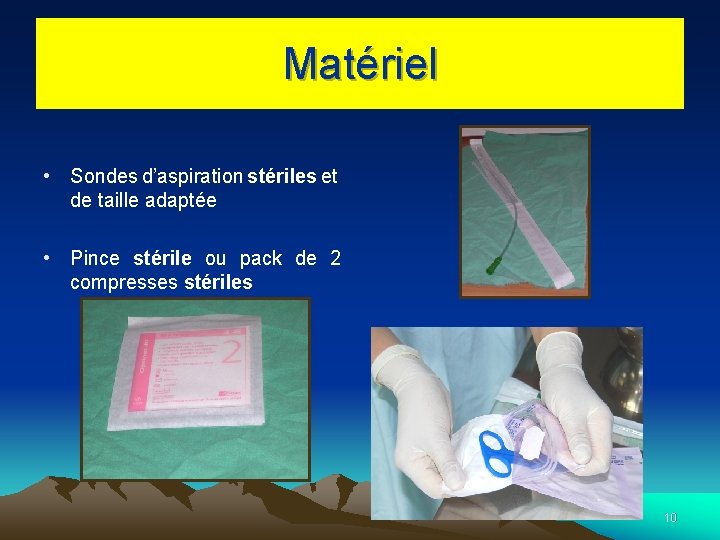 Matériel • Sondes d’aspiration stériles et de taille adaptée • Pince stérile ou pack