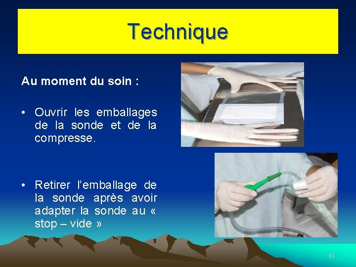 Technique Au moment du soin : • Ouvrir les emballages de la sonde et