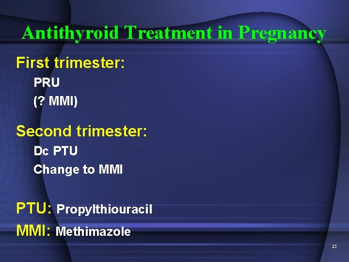 Antithyroid Treatment in Pregnancy First trimester: PRU (? MMI) Second trimester: Dc PTU Change