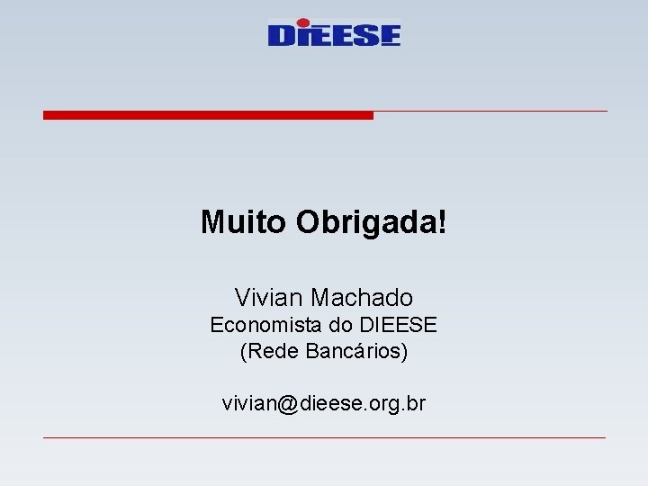 Muito Obrigada! Vivian Machado Economista do DIEESE (Rede Bancários) vivian@dieese. org. br 