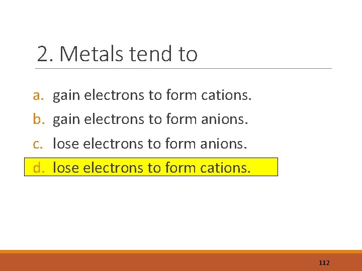 2. Metals tend to a. b. c. d. gain electrons to form cations. gain