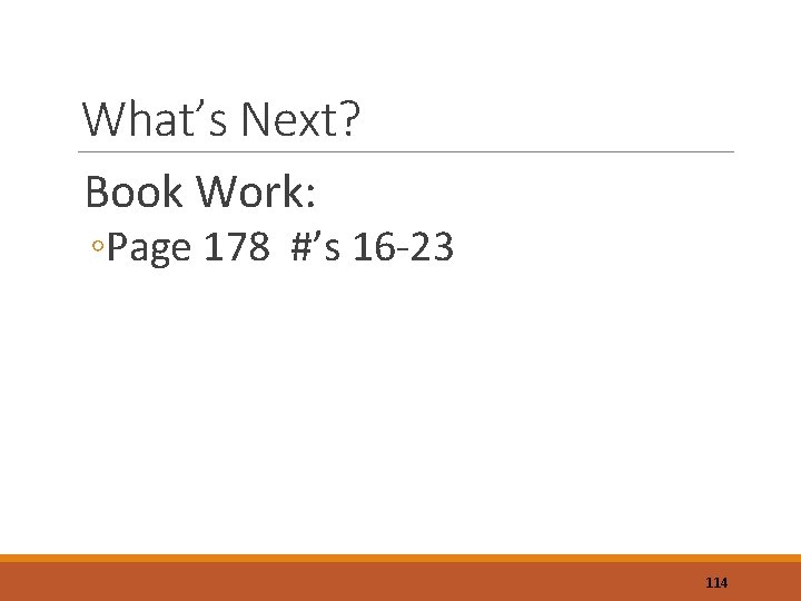 What’s Next? Book Work: ◦Page 178 #’s 16 -23 114 
