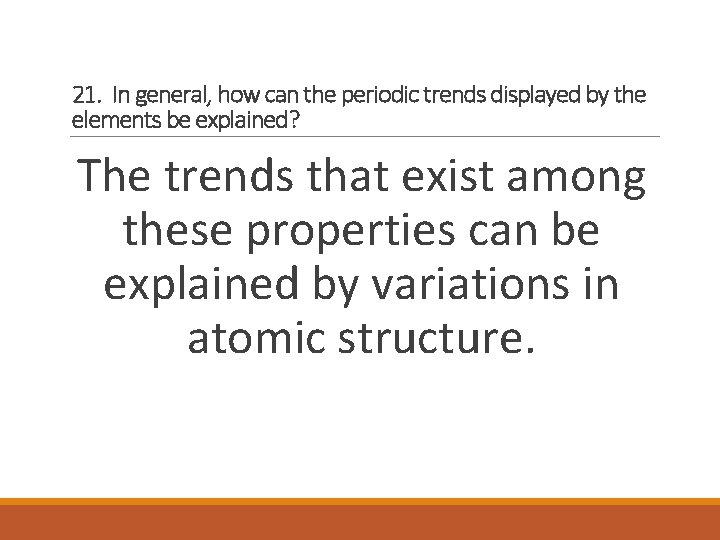 21. In general, how can the periodic trends displayed by the elements be explained?