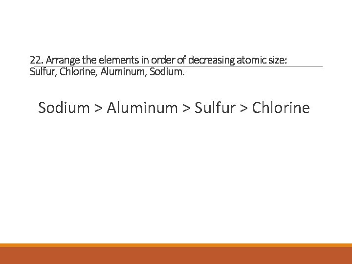22. Arrange the elements in order of decreasing atomic size: Sulfur, Chlorine, Aluminum, Sodium