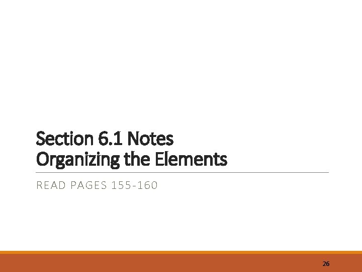 Section 6. 1 Notes Organizing the Elements READ PAGES 155 -160 26 
