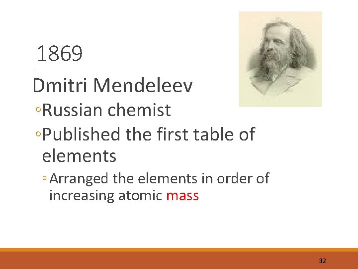1869 Dmitri Mendeleev ◦Russian chemist ◦Published the first table of elements ◦ Arranged the