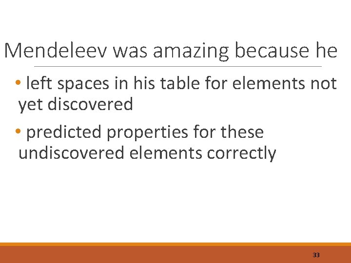 Mendeleev was amazing because he • left spaces in his table for elements not