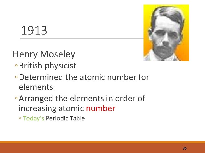 1913 Henry Moseley ◦ British physicist ◦ Determined the atomic number for elements ◦