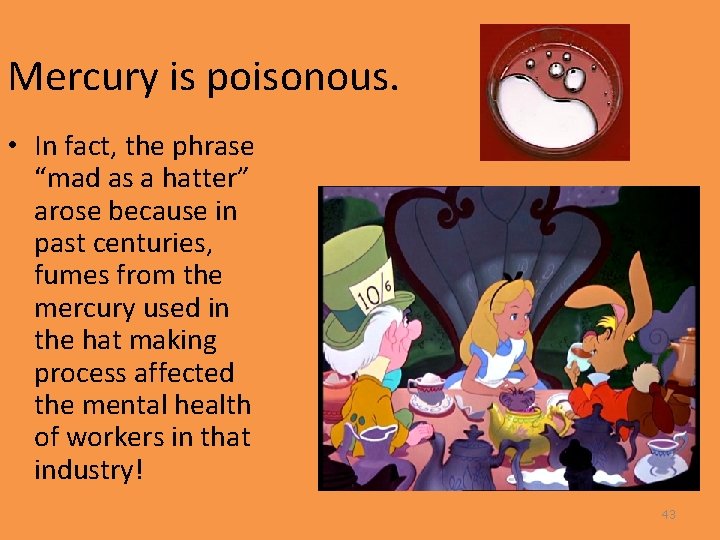 Mercury is poisonous. • In fact, the phrase “mad as a hatter” arose because