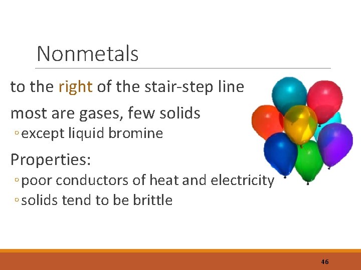 Nonmetals to the right of the stair-step line most are gases, few solids ◦
