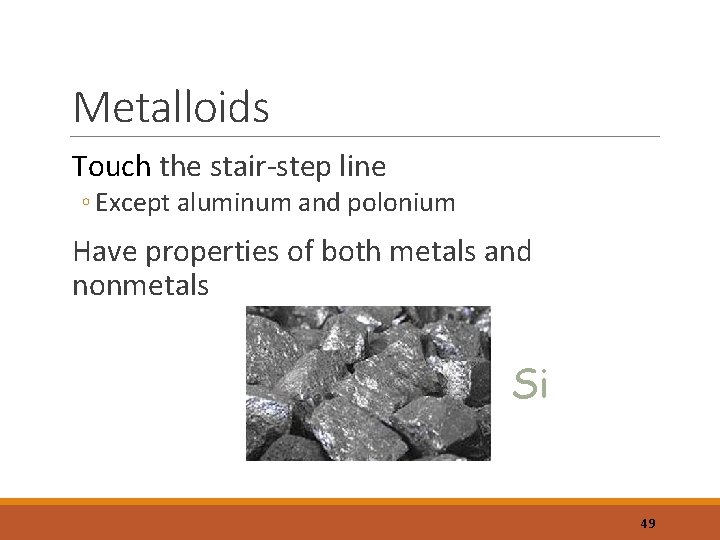 Metalloids Touch the stair-step line ◦ Except aluminum and polonium Have properties of both