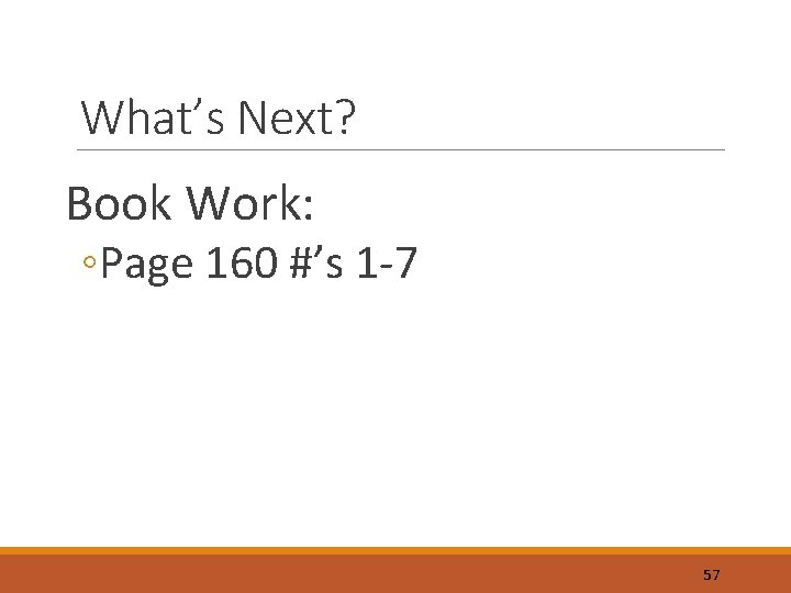 What’s Next? Book Work: ◦Page 160 #’s 1 -7 57 
