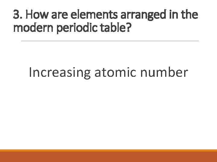 3. How are elements arranged in the modern periodic table? Increasing atomic number 