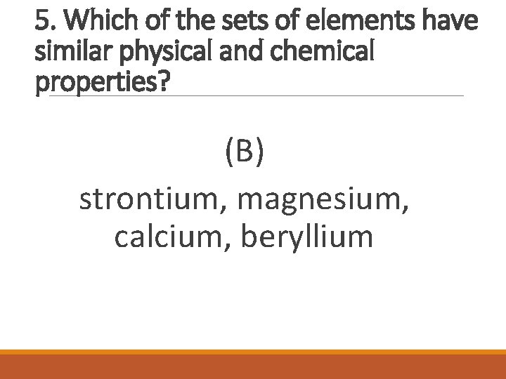 5. Which of the sets of elements have similar physical and chemical properties? (B)