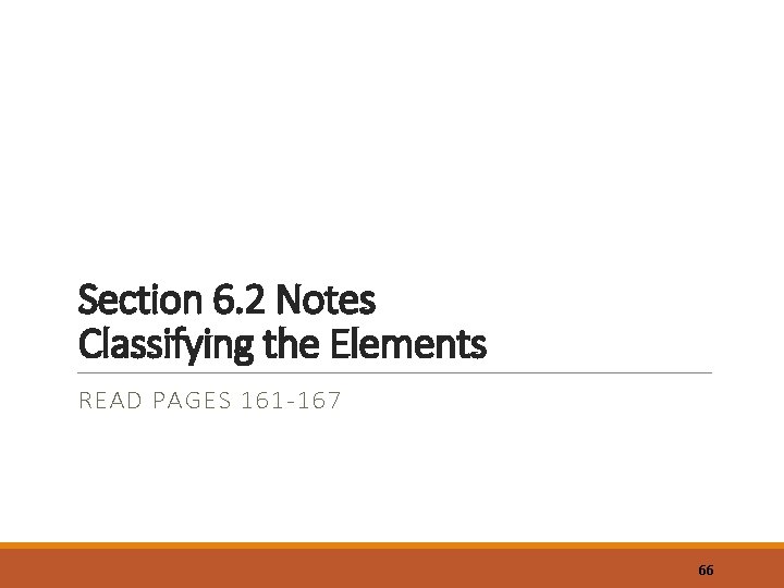 Section 6. 2 Notes Classifying the Elements READ PAGES 161 -167 66 