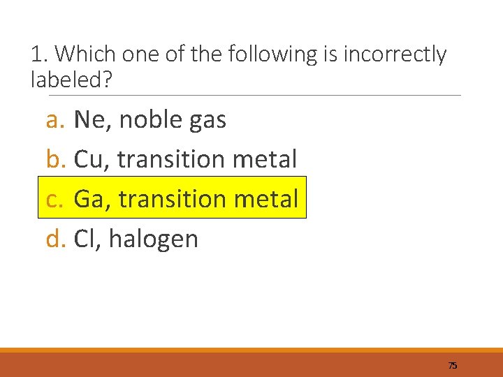 1. Which one of the following is incorrectly labeled? a. Ne, noble gas b.