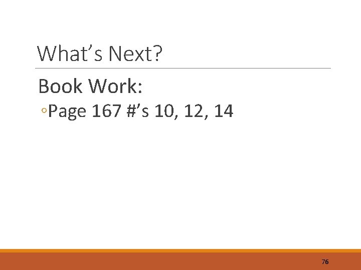 What’s Next? Book Work: ◦Page 167 #’s 10, 12, 14 76 
