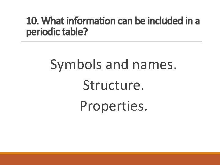 10. What information can be included in a periodic table? Symbols and names. Structure.