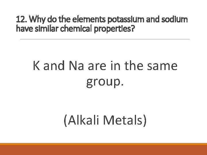 12. Why do the elements potassium and sodium have similar chemical properties? K and