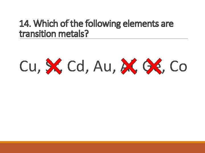 14. Which of the following elements are transition metals? Cu, Sr, Cd, Au, Al,