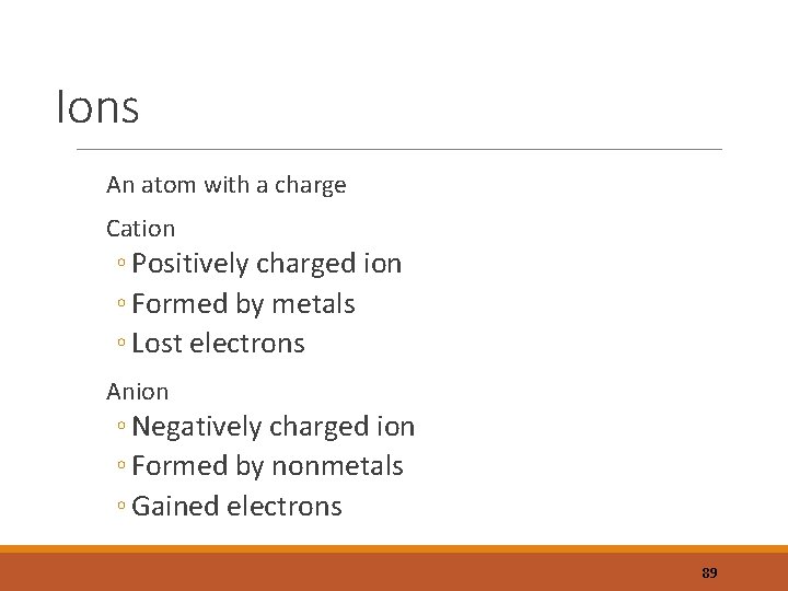 Ions An atom with a charge Cation ◦ Positively charged ion ◦ Formed by
