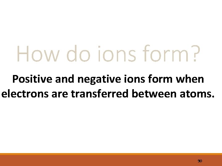 How do ions form? Positive and negative ions form when electrons are transferred between