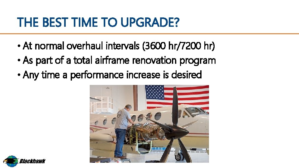 THE BEST TIME TO UPGRADE? • At normal overhaul intervals (3600 hr/7200 hr) •
