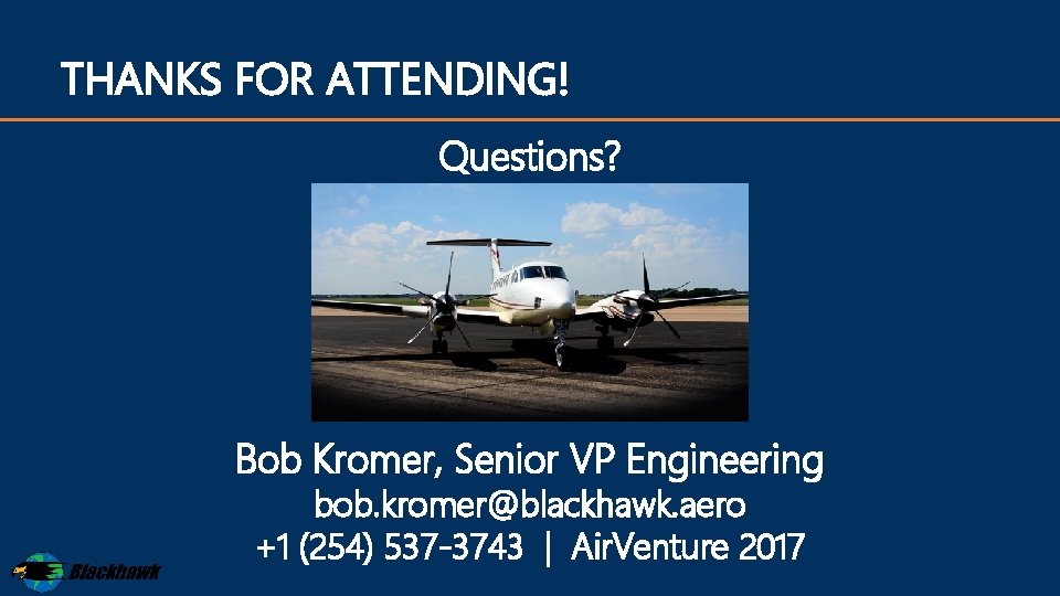 THANKS FOR ATTENDING! Questions? Bob Kromer, Senior VP Engineering bob. kromer@blackhawk. aero +1 (254)