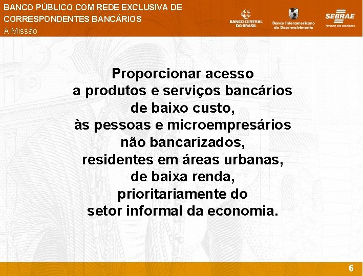 BANCO PÚBLICO COM REDE EXCLUSIVA DE CORRESPONDENTES BANCÁRIOS A Missão Proporcionar acesso a produtos