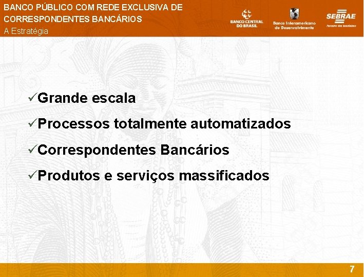 BANCO PÚBLICO COM REDE EXCLUSIVA DE CORRESPONDENTES BANCÁRIOS A Estratégia üGrande escala üProcessos totalmente