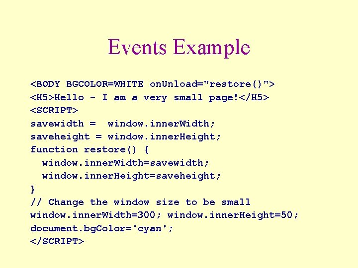 Events Example <BODY BGCOLOR=WHITE on. Unload="restore()"> <H 5>Hello - I am a very small