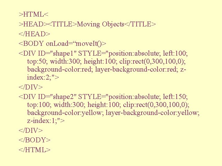 >HTML< >HEAD><TITLE>Moving Objects</TITLE> </HEAD> <BODY on. Load=“move. It()> <DIV ID="shape 1" STYLE="position: absolute; left: