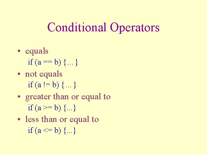 Conditional Operators • equals if (a == b) {…} • not equals if (a
