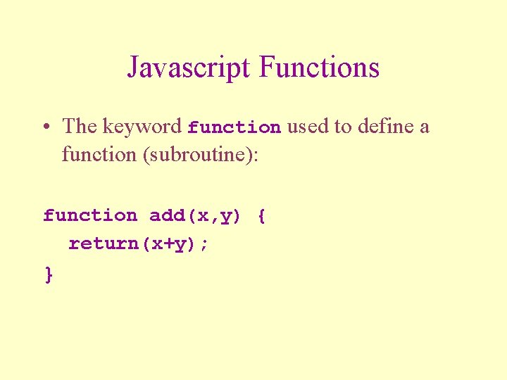 Javascript Functions • The keyword function used to define a function (subroutine): function add(x,