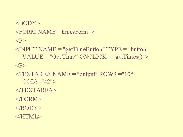 <BODY> <FORM NAME="times. Form"> <P> <INPUT NAME = "get. Time. Button" TYPE = "button"