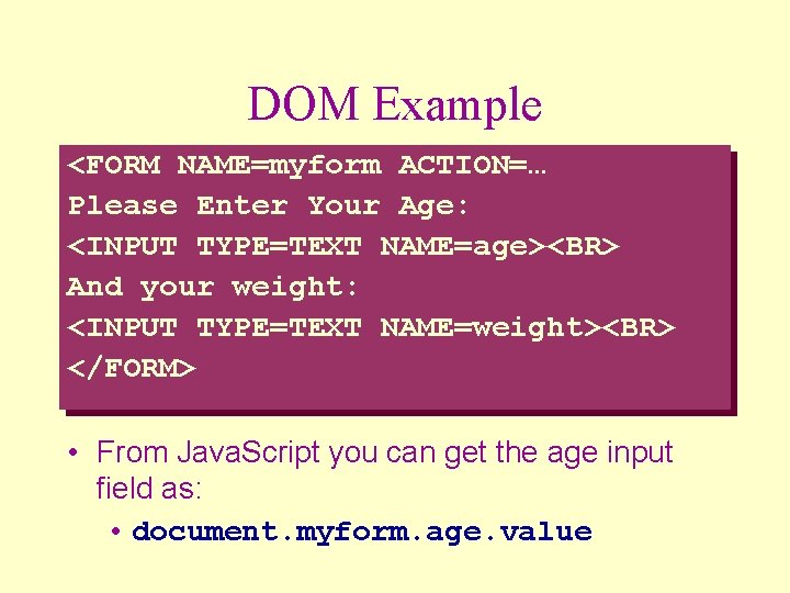 DOM Example <FORM NAME=myform ACTION=… Please Enter Your Age: <INPUT TYPE=TEXT NAME=age><BR> And your