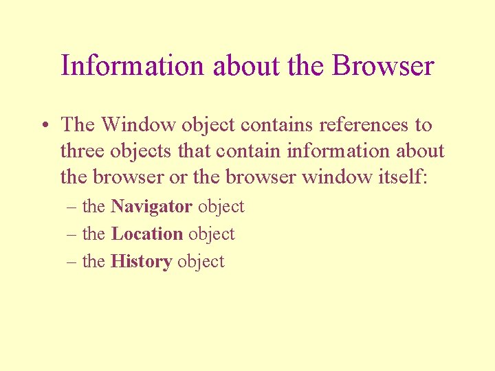 Information about the Browser • The Window object contains references to three objects that