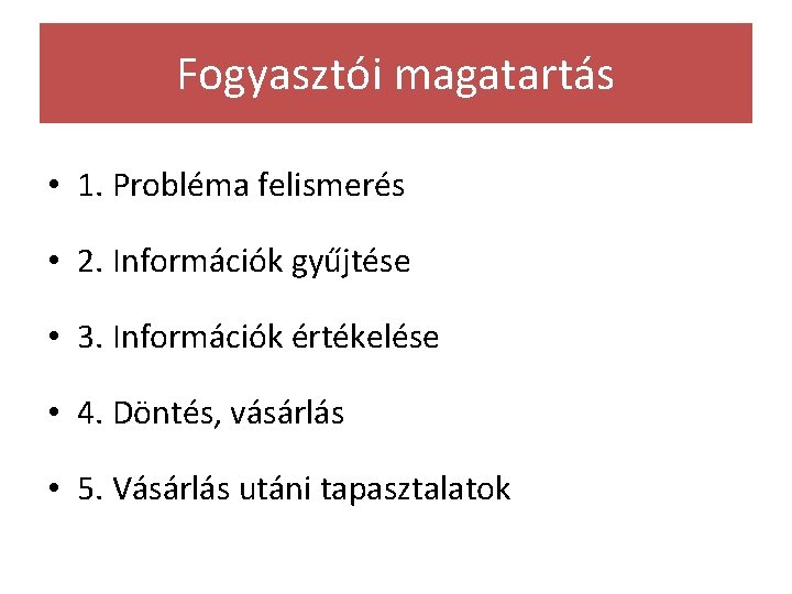 Fogyasztói magatartás • 1. Probléma felismerés • 2. Információk gyűjtése • 3. Információk értékelése