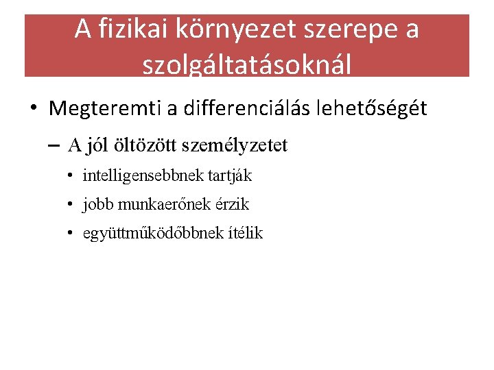 A fizikai környezet szerepe a szolgáltatásoknál • Megteremti a differenciálás lehetőségét – A jól A fizikai környezet szerepe a szolgáltatásoknál • Megteremti a differenciálás lehetőségét – A jól