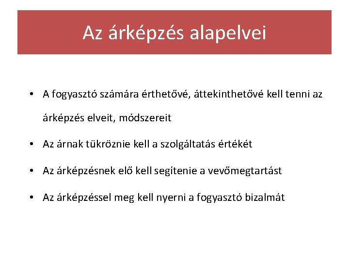 Az árképzés alapelvei • A fogyasztó számára érthetővé, áttekinthetővé kell tenni az árképzés elveit,