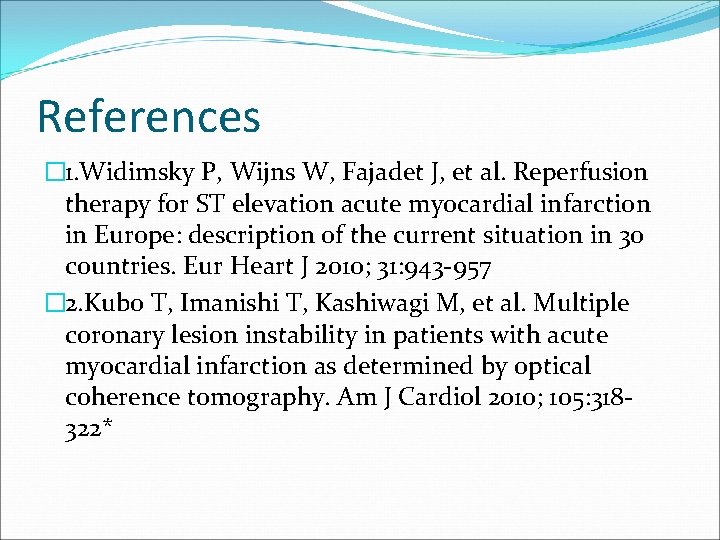 References � 1. Widimsky P, Wijns W, Fajadet J, et al. Reperfusion therapy for