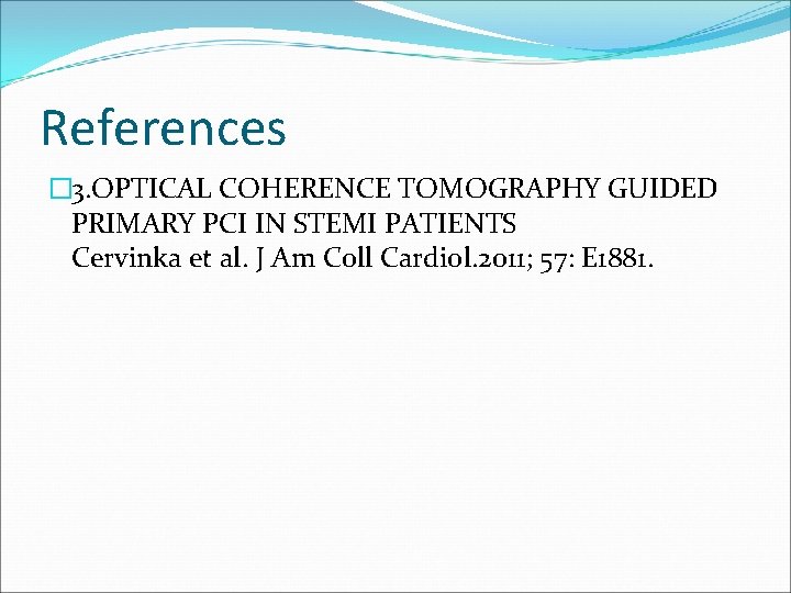 References � 3. OPTICAL COHERENCE TOMOGRAPHY GUIDED PRIMARY PCI IN STEMI PATIENTS Cervinka et