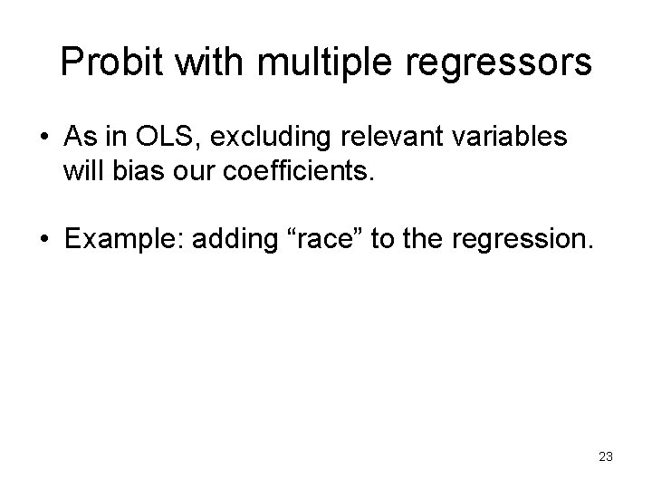 Probit with multiple regressors • As in OLS, excluding relevant variables will bias our