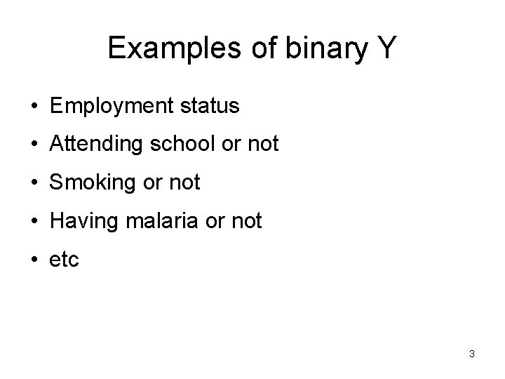 Examples of binary Y • Employment status • Attending school or not • Smoking