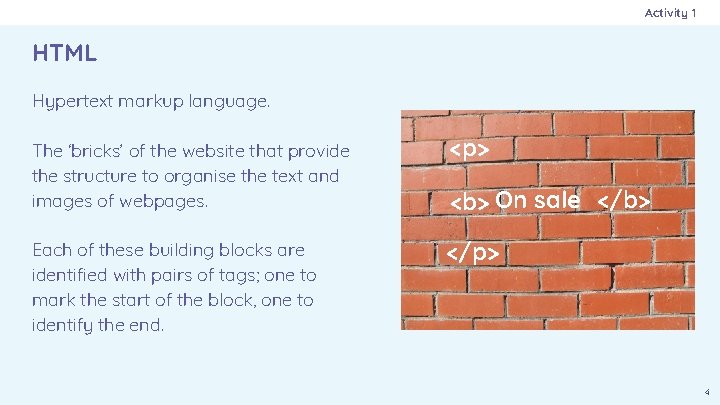 Activity 1 HTML Hypertext markup language. The ‘bricks’ of the website that provide the