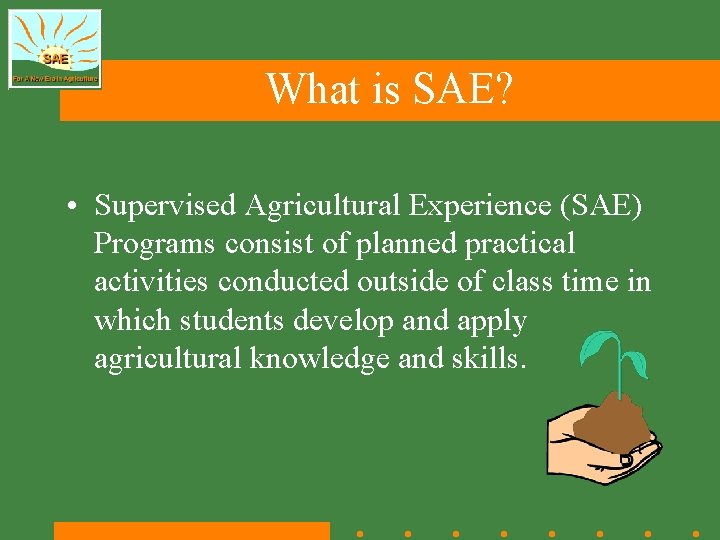 What is SAE? • Supervised Agricultural Experience (SAE) Programs consist of planned practical activities