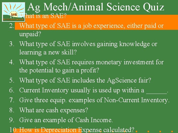 Ag Mech/Animal Science Quiz 1. What is an SAE? 2. What type of SAE