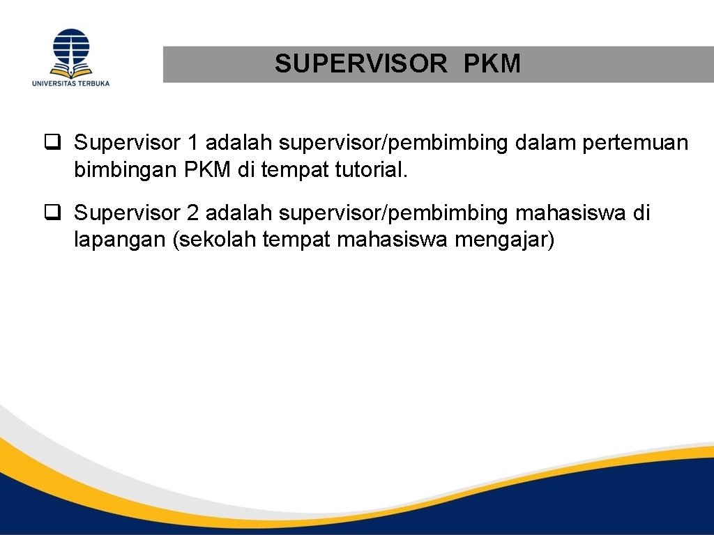 SUPERVISOR PKM q Supervisor 1 adalah supervisor/pembimbing dalam pertemuan bimbingan PKM di tempat tutorial.