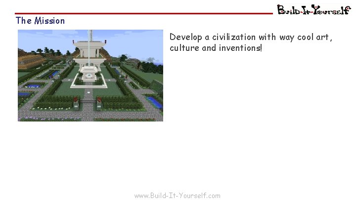 The Mission Develop a civilization with way cool art, culture and inventions! www. Build-It-Yourself.